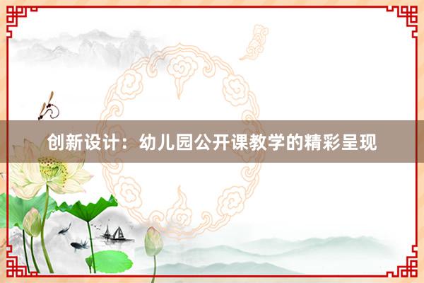 创新设计：幼儿园公开课教学的精彩呈现