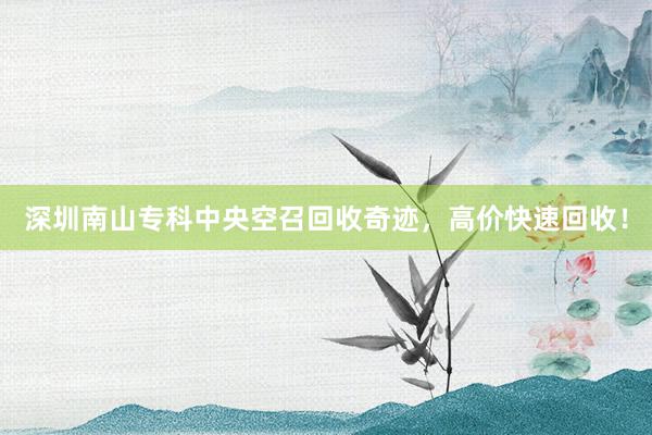 深圳南山专科中央空召回收奇迹，高价快速回收！